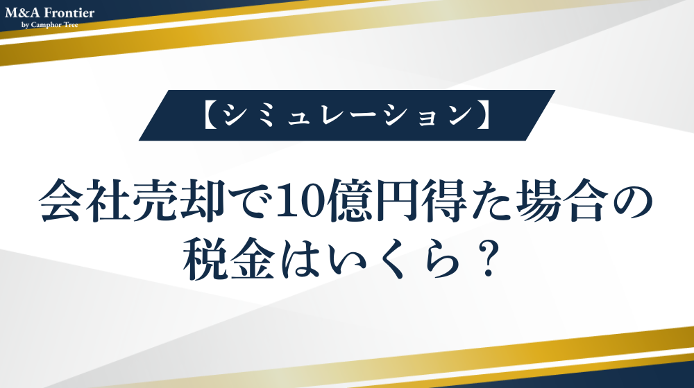 【シミュレーション】会社売却で10億円得た場合の税金はいくら？