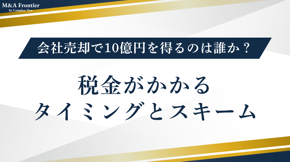 【前提整理】会社売却で10億円を得るのは誰か？税金がかかるタイミングとスキーム