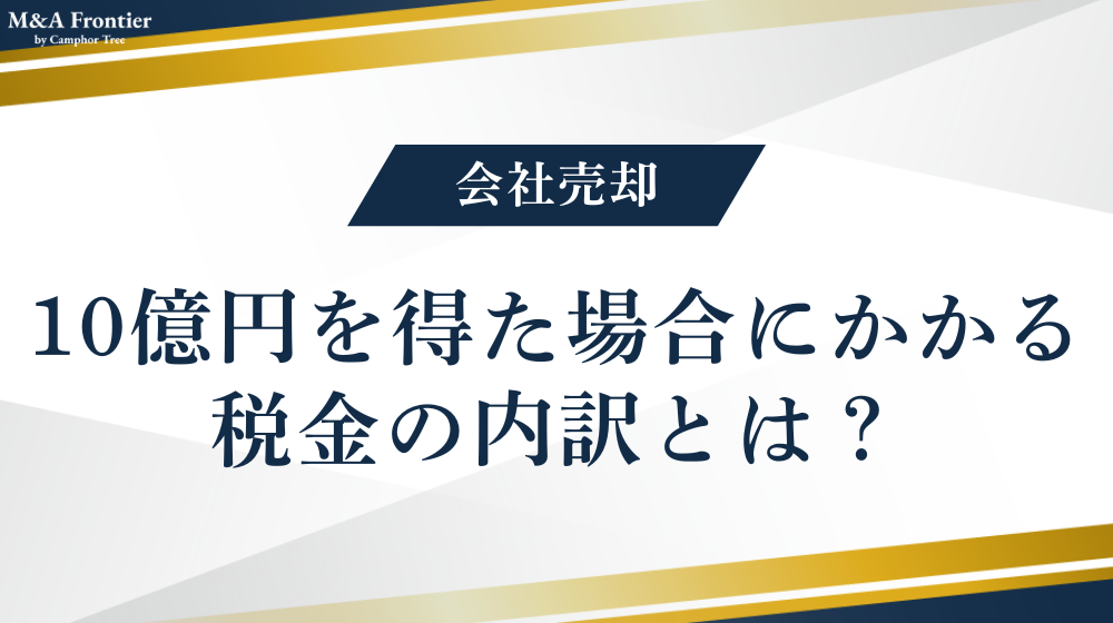 会社売却で10億円を得た場合にかかる税金の内訳とは？
