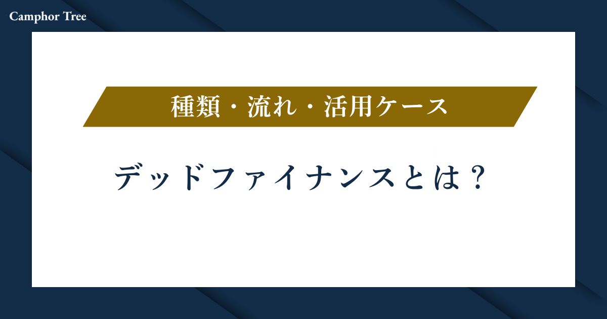 デッドファイナンスとは？種類・流れ・活用ケースをわかりやすく解説
